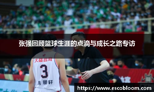 张强回顾篮球生涯的点滴与成长之路专访